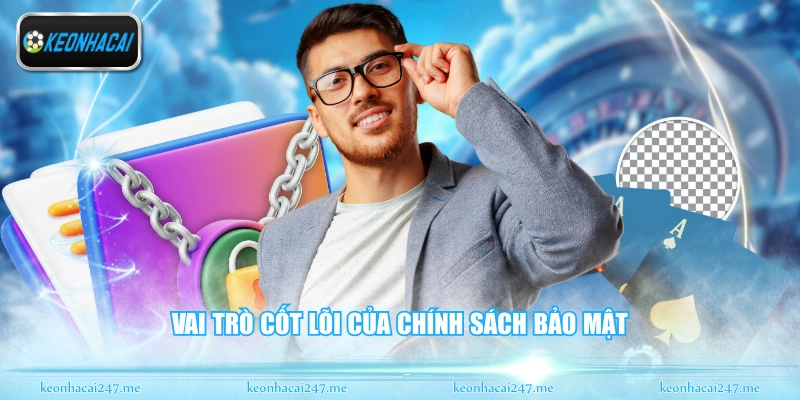 Chính Sách Bảo Mật - Quy Định Về Dữ Liệu An Toàn 2026 1 Vai trò cốt lõi của chính sách bảo mật